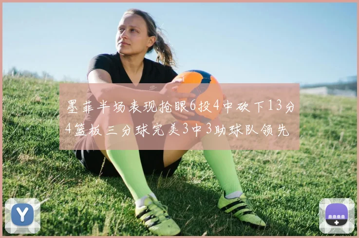 墨菲半场表现抢眼6投4中砍下13分4篮板三分球完美3中3助球队领先