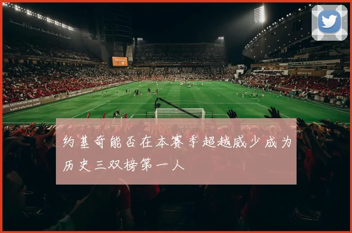 约基奇能否在本赛季超越威少成为历史三双榜第一人