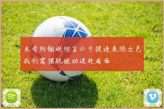 米奇约翰逊坦言公牛提速表现出色我们需摆脱被动追赶局面