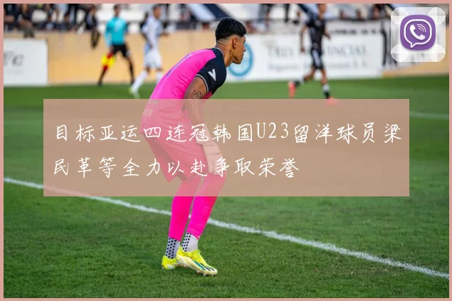目标亚运四连冠韩国U23留洋球员梁民革等全力以赴争取荣誉