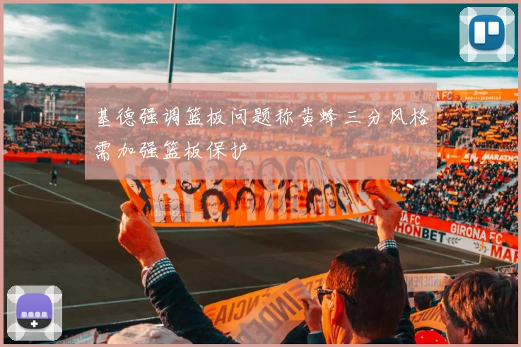 基德强调篮板问题称黄蜂三分风格需加强篮板保护