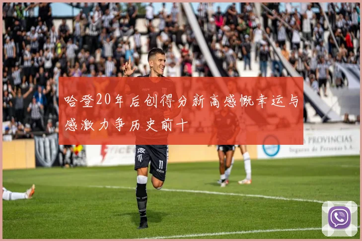 哈登20年后创得分新高感慨幸运与感激力争历史前十