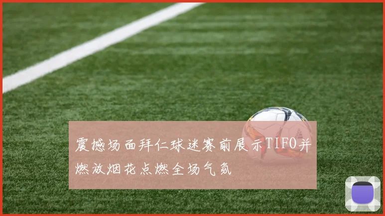 震撼场面拜仁球迷赛前展示TIFO并燃放烟花点燃全场气氛